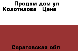 Продам дом ул. Колотилова › Цена ­ 1 380 000 - Саратовская обл., Энгельсский р-н, Энгельс г. Недвижимость » Земельные участки аренда   